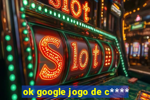 ok google jogo de c****